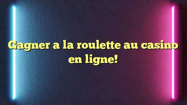 Gagner a la roulette au casino en ligne!