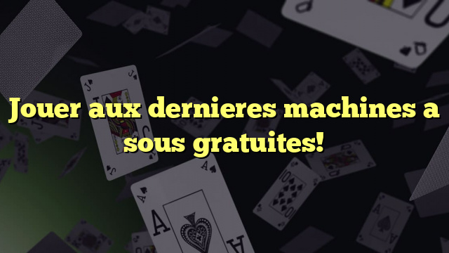 Jouer aux dernieres machines a sous gratuites!