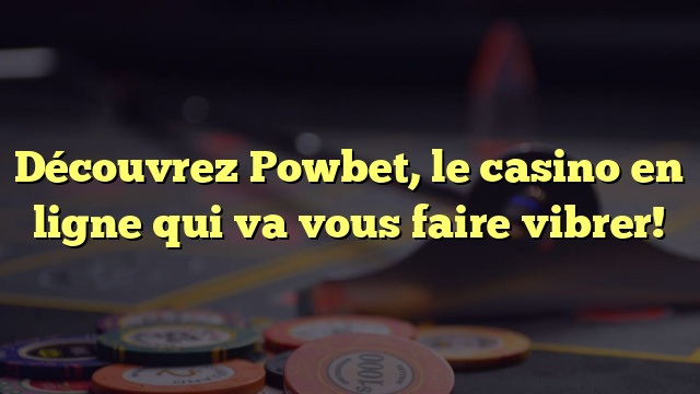 Découvrez Powbet, le casino en ligne qui va vous faire vibrer!