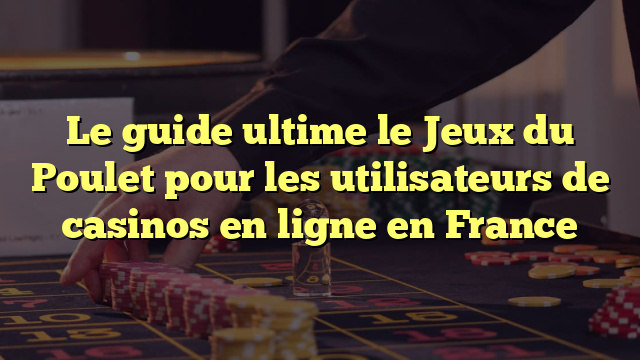 Le guide ultime le Jeux du Poulet pour les utilisateurs de casinos en ligne en France