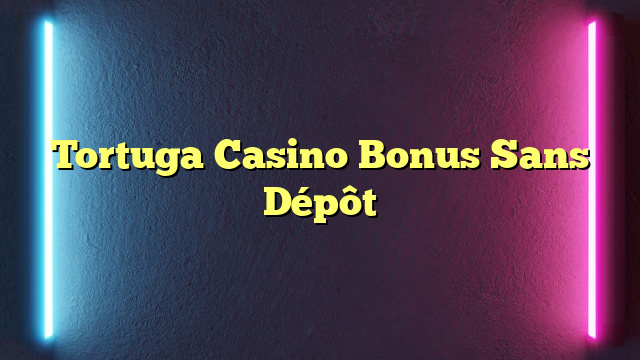 Tortuga Casino Bonus Sans Dépôt