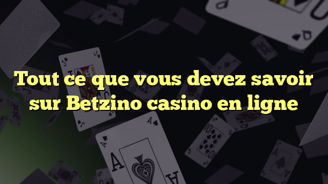 Tout ce que vous devez savoir sur Betzino casino en ligne