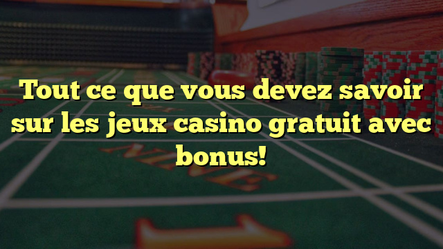 Tout ce que vous devez savoir sur les jeux casino gratuit avec bonus!