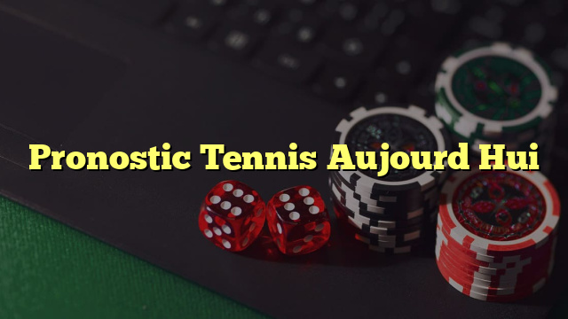 Pronostic Tennis Aujourd Hui