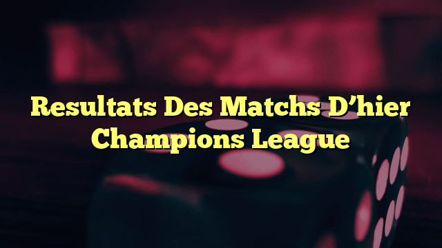 Resultats Des Matchs D’hier Champions League