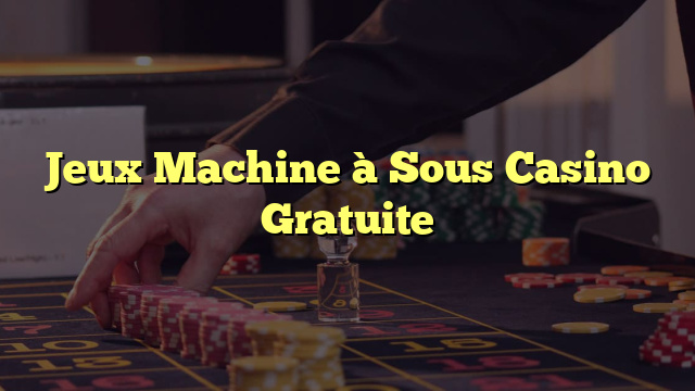 Jeux Machine à Sous Casino Gratuite