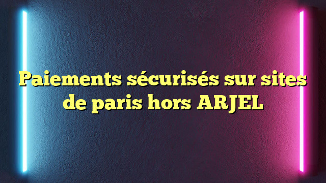 Paiements sécurisés sur sites de paris hors ARJEL