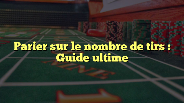 Parier sur le nombre de tirs : Guide ultime