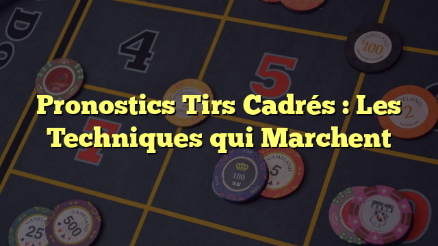 Pronostics Tirs Cadrés : Les Techniques qui Marchent