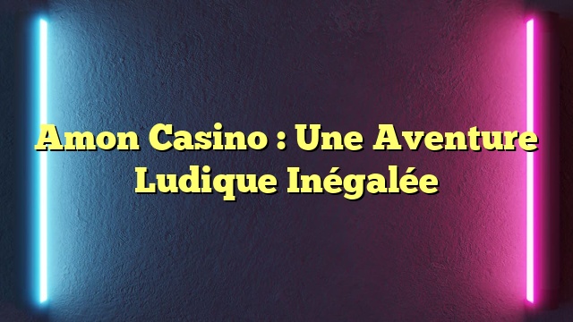 Amon Casino : Une Aventure Ludique Inégalée