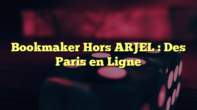 Bookmaker Hors ARJEL : Des Paris en Ligne